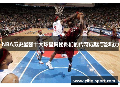 NBA历史最强十大球星揭秘他们的传奇成就与影响力