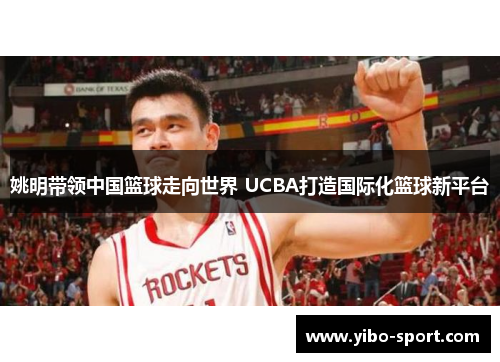 姚明带领中国篮球走向世界 UCBA打造国际化篮球新平台