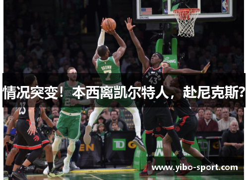 情况突变！本西离凯尔特人，赴尼克斯？