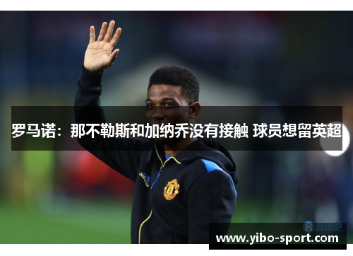 罗马诺：那不勒斯和加纳乔没有接触 球员想留英超